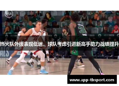 热火队外援表现低迷，球队考虑引进新高手助力战绩提升